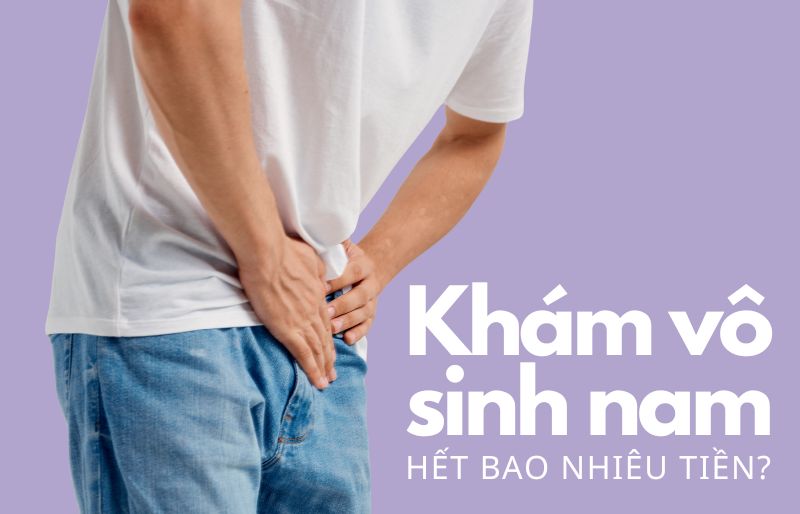 Khám vô sinh nam hết bao nhiêu tiền? Khám vô sinh nam hết bao nhiêu tiền?